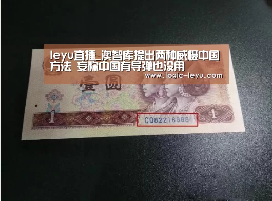 leyu直播_澳智库提出两种威慑中国方法 妄称中国有导弹也没用(图2) 乐鱼app
