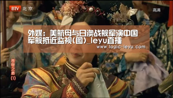 外媒:美航母与日澳战舰军演中国军舰抵近监视(图)_leyu直播(图1) leyu直播