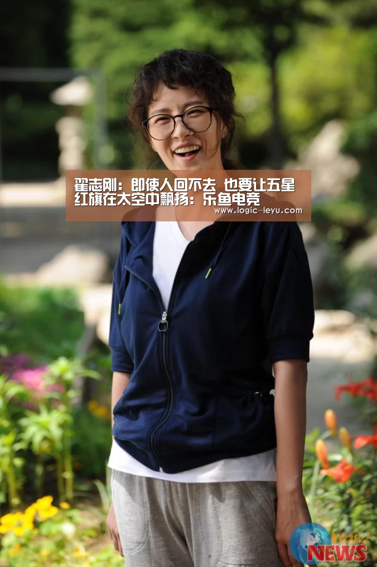 翟志刚:即使人回不去 也要让五星红旗在太空中飘扬:乐鱼电竞(图1) 乐鱼