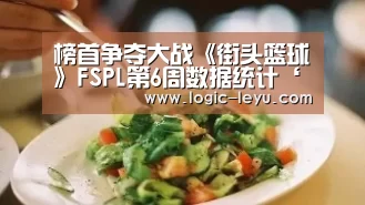 榜首争夺大战《街头篮球》FSPL第6周数据统计‘乐鱼app’(图1) leyu直播